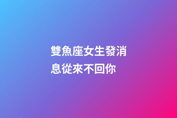 雙魚座女生發消息從來不回你-第1張-星座運勢-玄機派