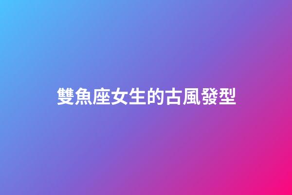 雙魚座女生的古風發型-第1張-星座運勢-玄機派