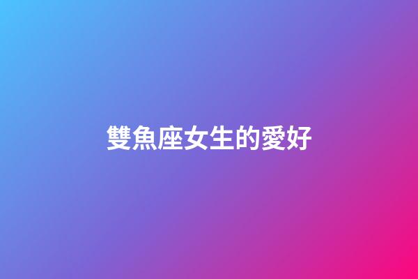 雙魚座女生的愛好