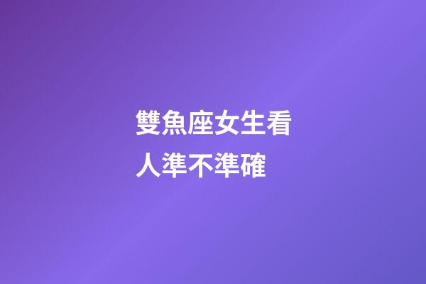 雙魚座女生看人準不準確-第1張-星座運勢-玄機派