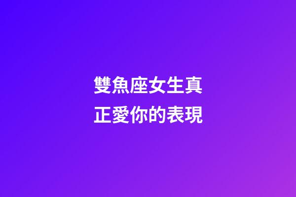 雙魚座女生真正愛你的表現-第1張-星座運勢-玄機派