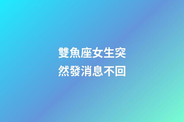 雙魚座女生突然發消息不回-第1張-星座運勢-玄機派