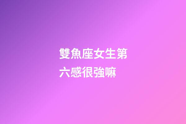 雙魚座女生第六感很強嘛-第1張-星座運勢-玄機派