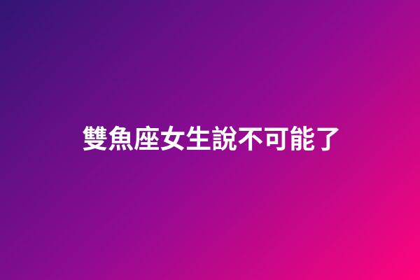雙魚座女生說不可能了-第1張-星座運勢-玄機派