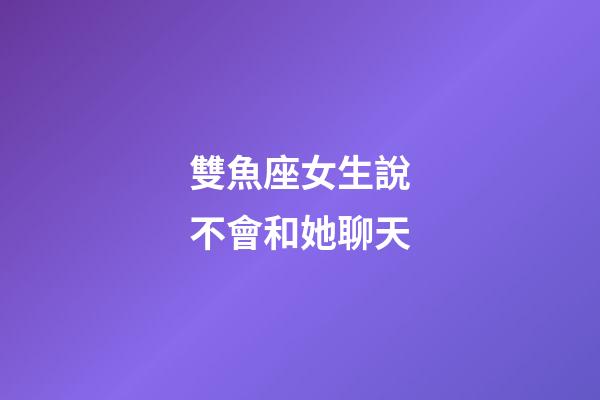 雙魚座女生說不會和她聊天-第1張-星座運勢-玄機派