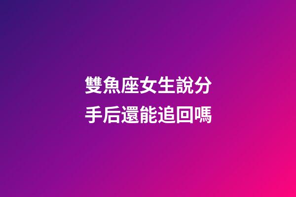 雙魚座女生說分手后還能追回嗎-第1張-星座運(yùn)勢-玄機(jī)派