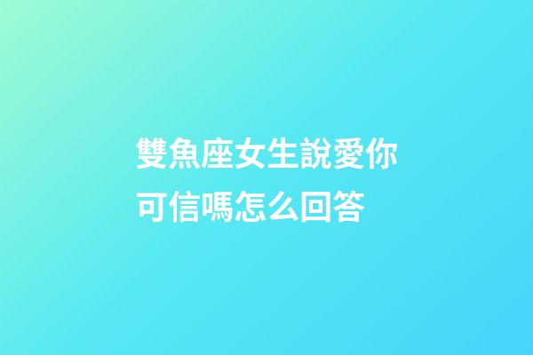 雙魚座女生說愛你可信嗎怎么回答-第1張-星座運勢-玄機派