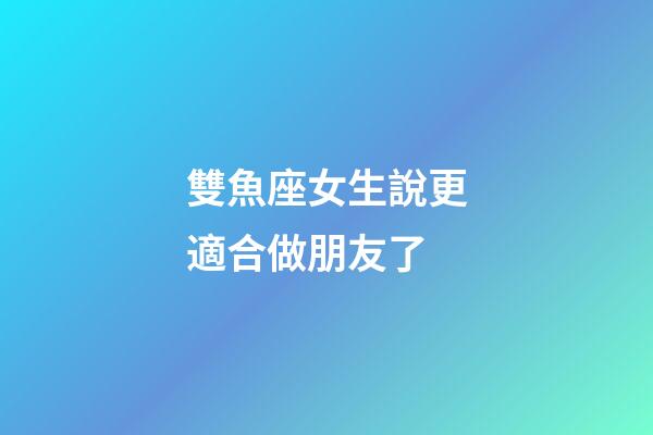 雙魚座女生說更適合做朋友了-第1張-星座運勢-玄機派