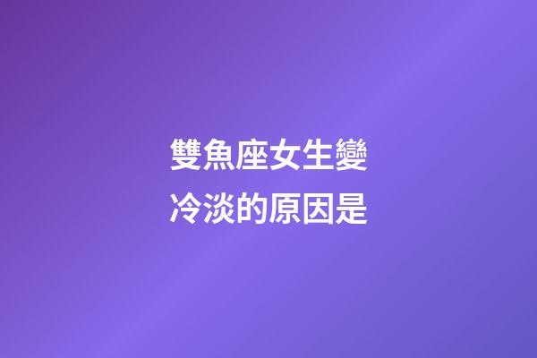 雙魚座女生變冷淡的原因是