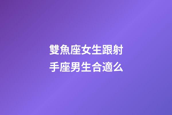 雙魚座女生跟射手座男生合適么-第1張-星座運勢-玄機派