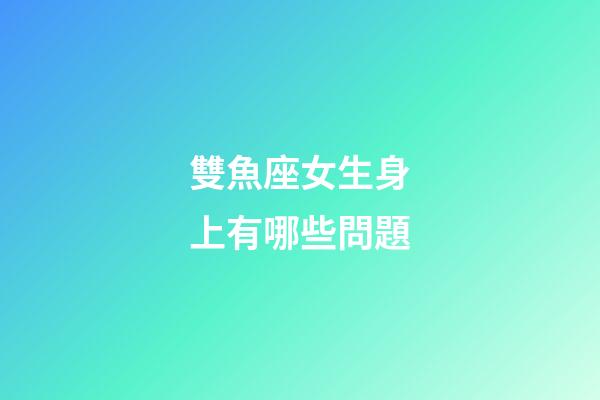雙魚座女生身上有哪些問題-第1張-星座運勢-玄機派