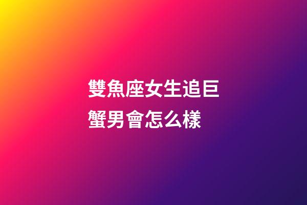 雙魚座女生追巨蟹男會怎么樣-第1張-星座運勢-玄機派