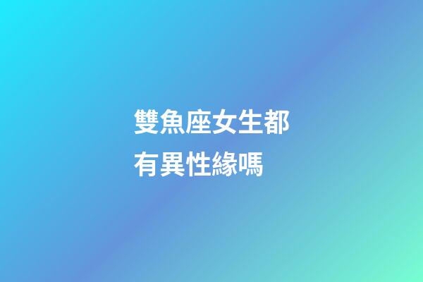 雙魚座女生都有異性緣嗎-第1張-星座運勢-玄機派