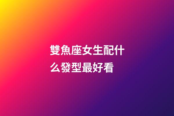 雙魚座女生配什么發型最好看-第1張-星座運勢-玄機派
