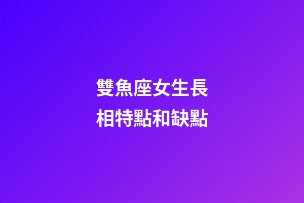 雙魚座女生長相特點和缺點