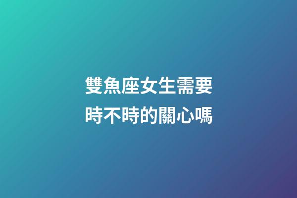 雙魚座女生需要時不時的關心嗎-第1張-星座運勢-玄機派