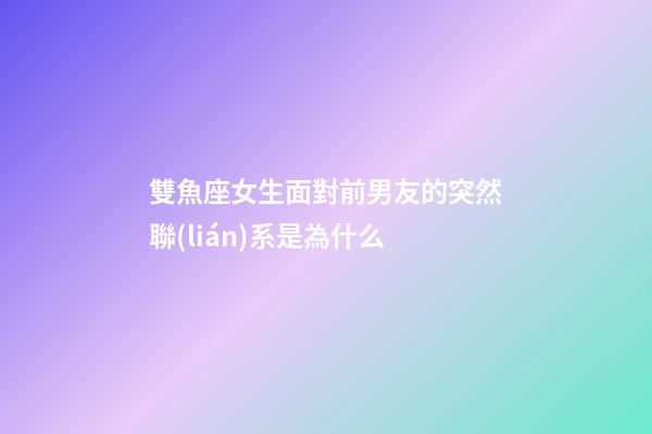 雙魚座女生面對前男友的突然聯(lián)系是為什么-第1張-星座運(yùn)勢-玄機(jī)派