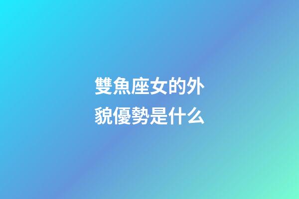 雙魚座女的外貌優勢是什么