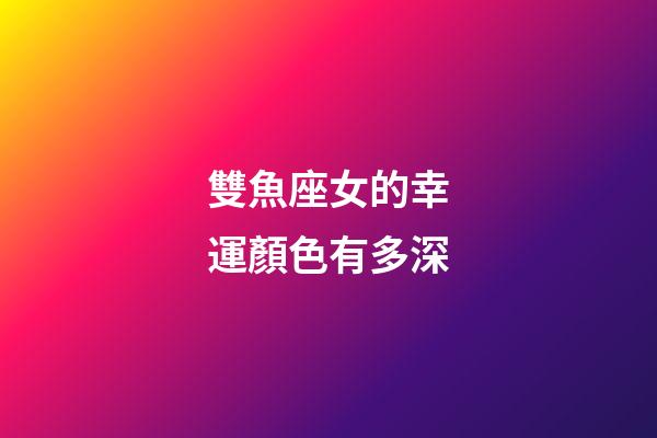 雙魚座女的幸運顏色有多深-第1張-星座運勢-玄機派