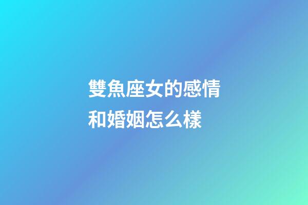 雙魚座女的感情和婚姻怎么樣-第1張-星座運勢-玄機派