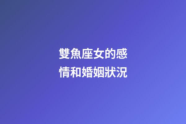 雙魚座女的感情和婚姻狀況-第1張-星座運勢-玄機派