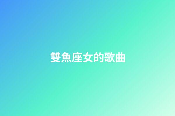 雙魚座女的歌曲