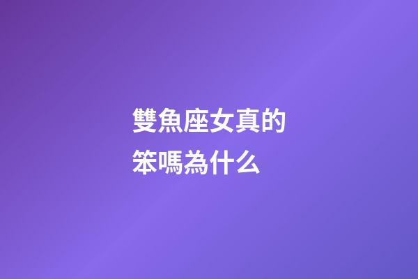 雙魚座女真的笨嗎為什么-第1張-星座運勢-玄機派