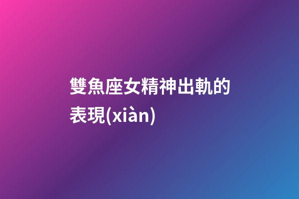 雙魚座女精神出軌的表現(xiàn)-第1張-星座運勢-玄機派