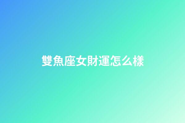 雙魚座女財運怎么樣