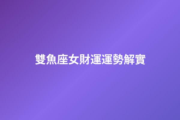 雙魚座女財運運勢解實-第1張-星座運勢-玄機派