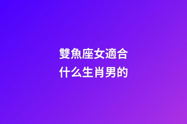 雙魚座女適合什么生肖男的-第1張-星座運勢-玄機派