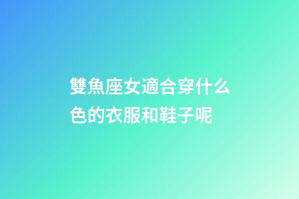 雙魚座女適合穿什么色的衣服和鞋子呢-第1張-星座運(yùn)勢-玄機(jī)派