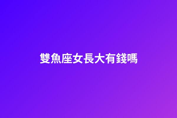 雙魚座女長大有錢嗎