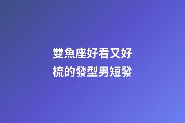 雙魚座好看又好梳的發型男短發-第1張-星座運勢-玄機派