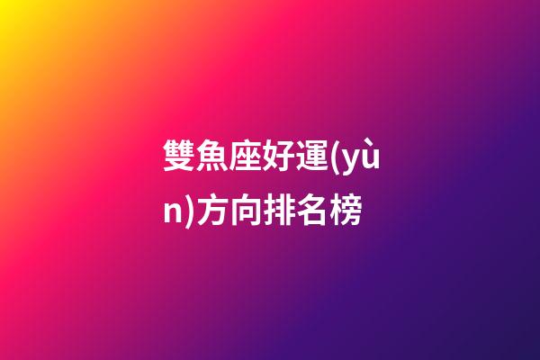 雙魚座好運(yùn)方向排名榜-第1張-星座運(yùn)勢-玄機(jī)派