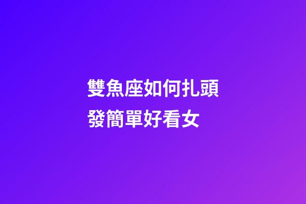 雙魚座如何扎頭發簡單好看女-第1張-星座運勢-玄機派