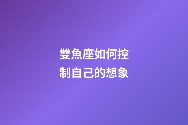 雙魚座如何控制自己的想象-第1張-星座運勢-玄機派