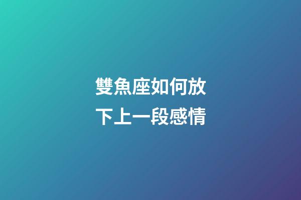 雙魚座如何放下上一段感情-第1張-星座運勢-玄機派
