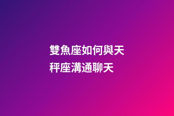 雙魚座如何與天秤座溝通聊天-第1張-星座運(yùn)勢(shì)-玄機(jī)派