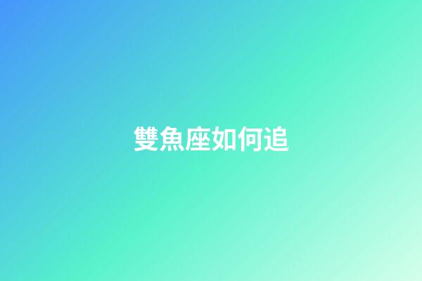 雙魚座如何追-第1張-星座運勢-玄機派