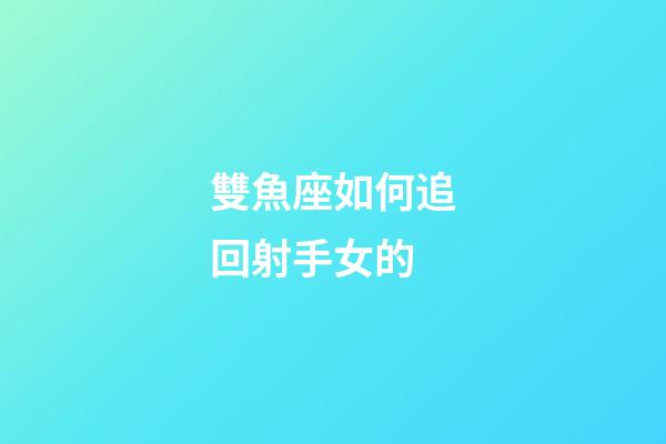 雙魚座如何追回射手女的-第1張-星座運勢-玄機派