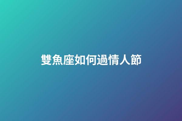 雙魚座如何過情人節-第1張-星座運勢-玄機派