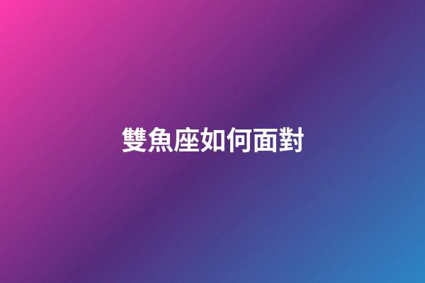 雙魚座如何面對-第1張-星座運勢-玄機派