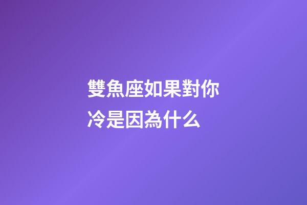 雙魚座如果對你冷是因為什么-第1張-星座運勢-玄機派
