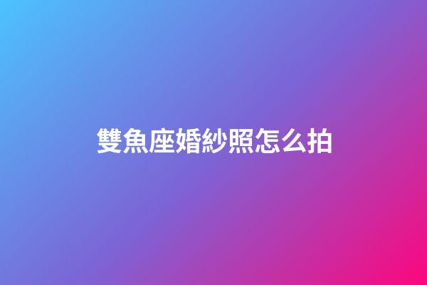 雙魚座婚紗照怎么拍