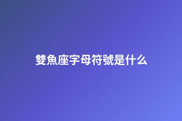 雙魚座字母符號是什么-第1張-星座運勢-玄機派