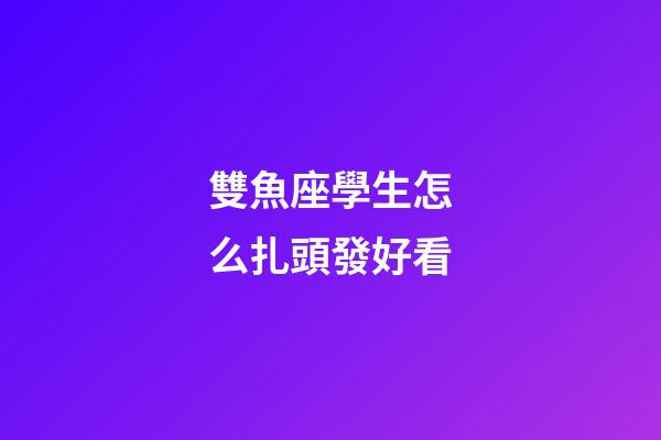 雙魚座學生怎么扎頭發好看-第1張-星座運勢-玄機派