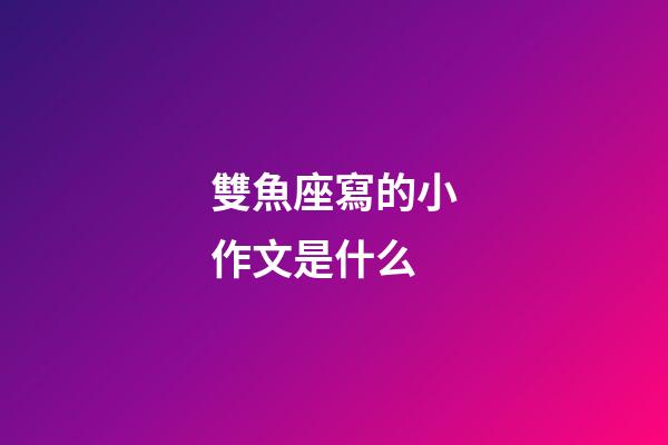雙魚座寫的小作文是什么-第1張-星座運勢-玄機派