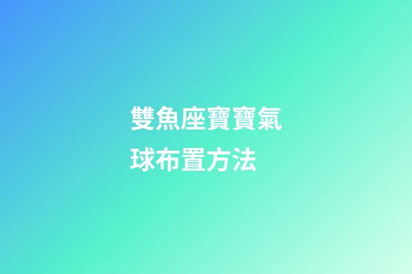雙魚座寶寶氣球布置方法-第1張-星座運勢-玄機派