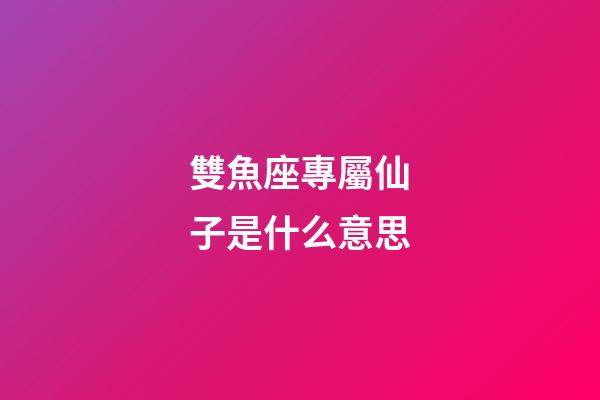 雙魚座專屬仙子是什么意思-第1張-星座運勢-玄機派